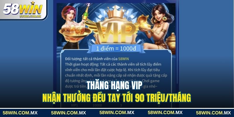 Khuyến Mãi 58win Hấp Dẫn Với Ưu Đãi Lên Đến 90 Triệu Đồng 1 Thăng hạng VIP nhận thưởng đều tay tới 90 triệu/tháng
